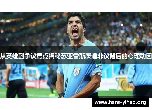 从英雄到争议焦点揭秘苏亚雷斯屡遭非议背后的心理动因
