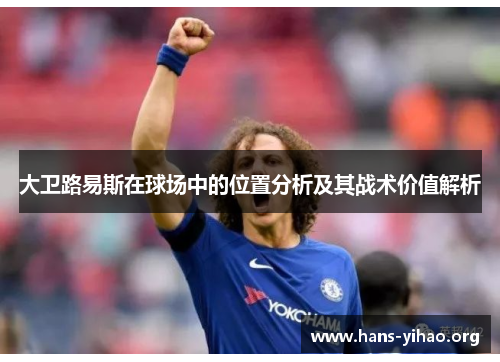 大卫路易斯在球场中的位置分析及其战术价值解析