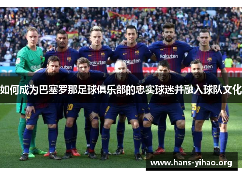 如何成为巴塞罗那足球俱乐部的忠实球迷并融入球队文化