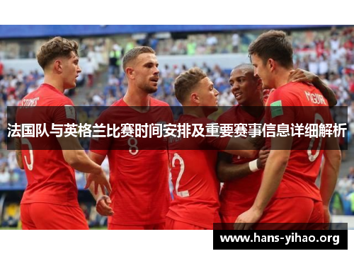 法国队与英格兰比赛时间安排及重要赛事信息详细解析