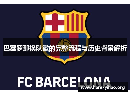 巴塞罗那换队徽的完整流程与历史背景解析