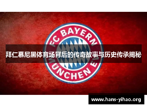 拜仁慕尼黑体育场背后的传奇故事与历史传承揭秘 拜仁慕尼黑体育场背后的传奇故事与历史传承揭秘