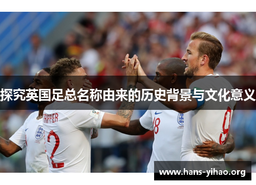 探究英国足总名称由来的历史背景与文化意义