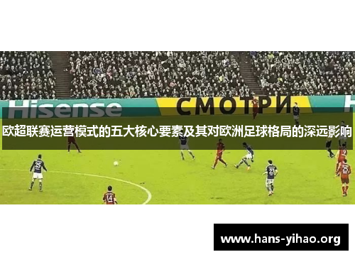 欧超联赛运营模式的五大核心要素及其对欧洲足球格局的深远影响 欧超联赛运营模式的五大核心要素及其对欧洲足球格局的深远影响