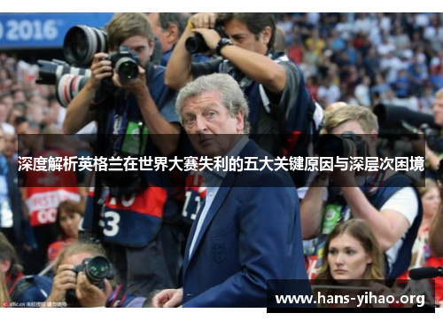 深度解析英格兰在世界大赛失利的五大关键原因与深层次困境