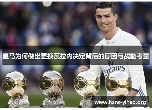皇马为何做出更换瓦拉内决定背后的原因与战略考量 皇马为何做出更换瓦拉内决定背后的原因与战略考量