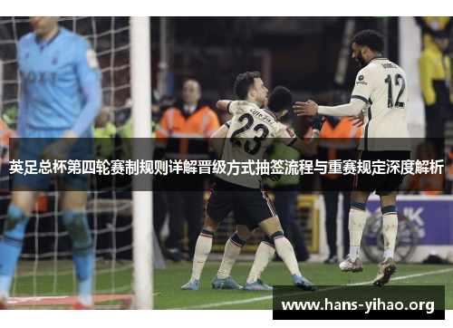 英足总杯第四轮赛制规则详解晋级方式抽签流程与重赛规定深度解析