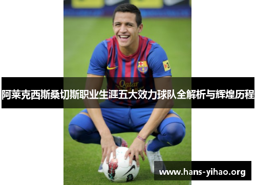 阿莱克西斯桑切斯职业生涯五大效力球队全解析与辉煌历程