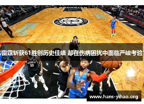 雷霆斩获61胜创历史佳绩 却在伤病困扰中面临严峻考验