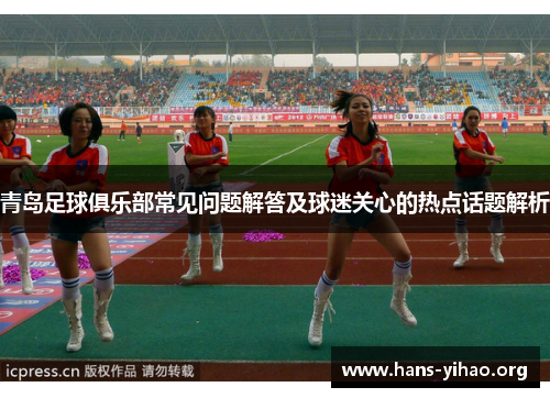 青岛足球俱乐部常见问题解答及球迷关心的热点话题解析
