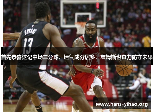 首先恭喜这记中场三分球，运气成分居多，詹姆斯也奋力防守未果