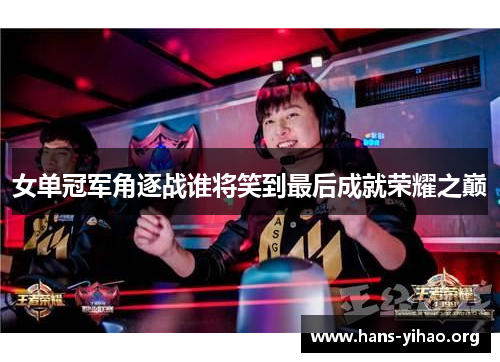 女单冠军角逐战谁将笑到最后成就荣耀之巅