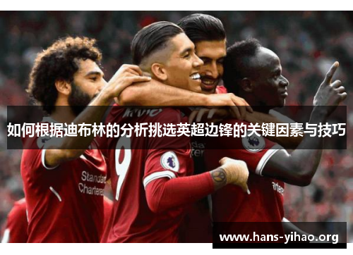 如何根据迪布林的分析挑选英超边锋的关键因素与技巧