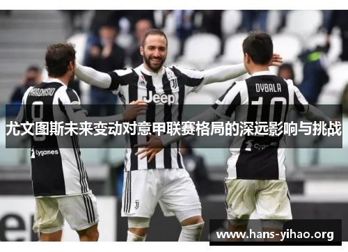 尤文图斯未来变动对意甲联赛格局的深远影响与挑战