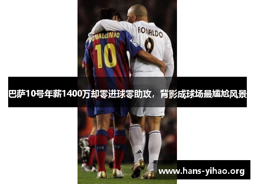 巴萨10号年薪1400万却零进球零助攻，背影成球场最尴尬风景