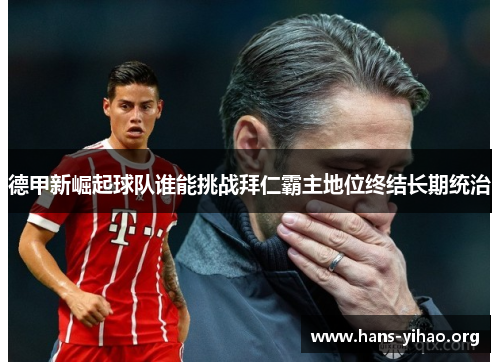 德甲新崛起球队谁能挑战拜仁霸主地位终结长期统治