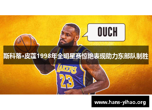 斯科蒂·皮蓬1998年全明星赛惊艳表现助力东部队制胜 斯科蒂·皮蓬1998年全明星赛惊艳表现助力东部队制胜