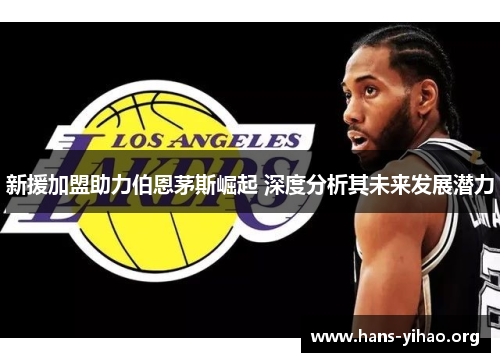 新援加盟助力伯恩茅斯崛起 深度分析其未来发展潜力 新援加盟助力伯恩茅斯崛起 深度分析其未来发展潜力