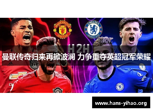 曼联传奇归来再掀波澜 力争重夺英超冠军荣耀 曼联传奇归来再掀波澜 力争重夺英超冠军荣耀